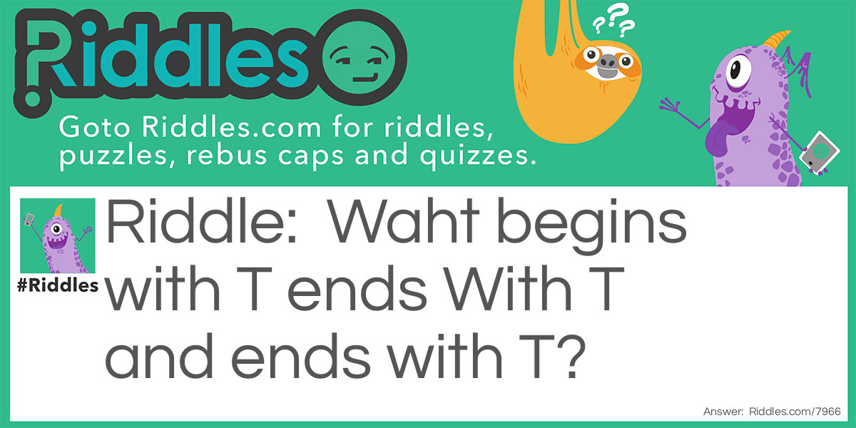 Riddle: Waht begins with T ends With T and ends with T? Answer: A Teapot!
