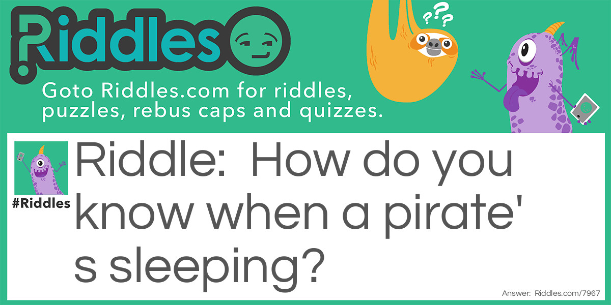 How do you know when a pirate's sleeping?