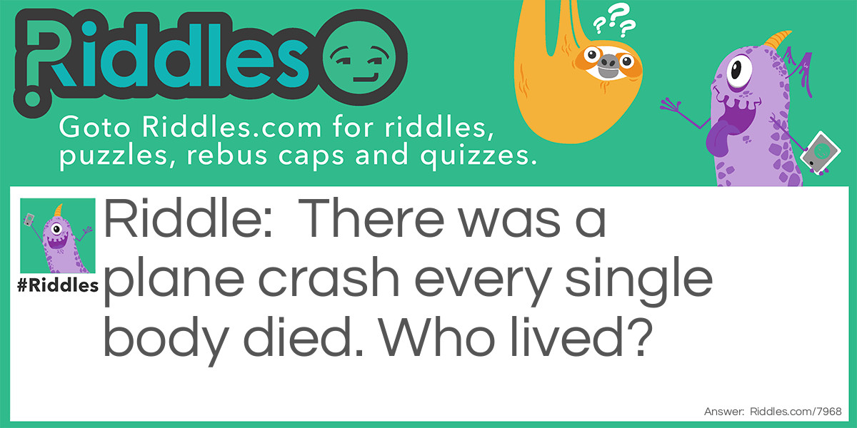 There was a plane crash every single body died. Who lived?
