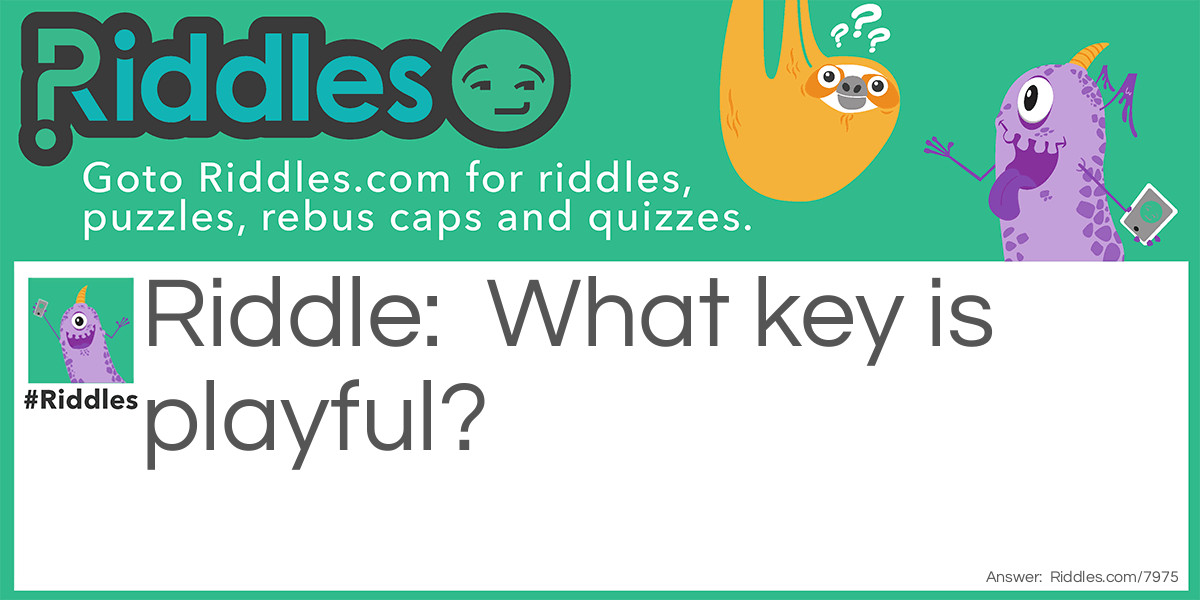 Riddle: What key is playful? Answer: Monkey.