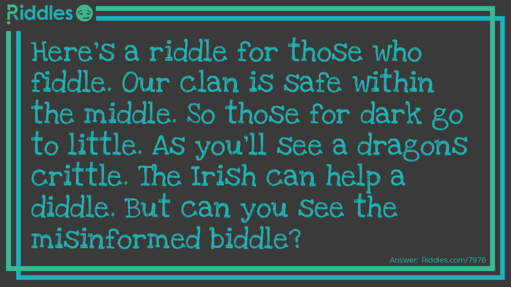 Here's a riddle for those who fiddle. Our clan is safe within the middle. So those for dark go to little. As you'll see a dragons crittle. The Irish can help a diddle. But can you see the misinformed biddle?