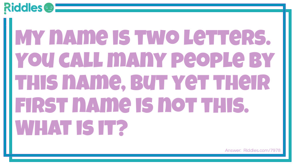 Riddle: My name is two letters. You call many people by this name, but yet their first name is not this. What is it? Answer: Mr.