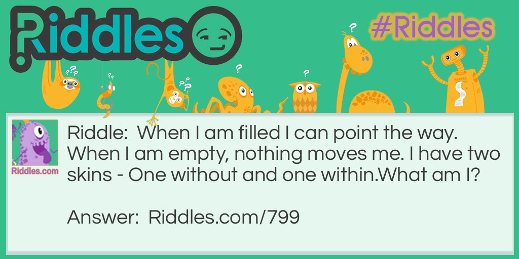 When I am filled I can point the way. When I am empty, nothing moves me. I have two skins - One without and one within.
What am I?