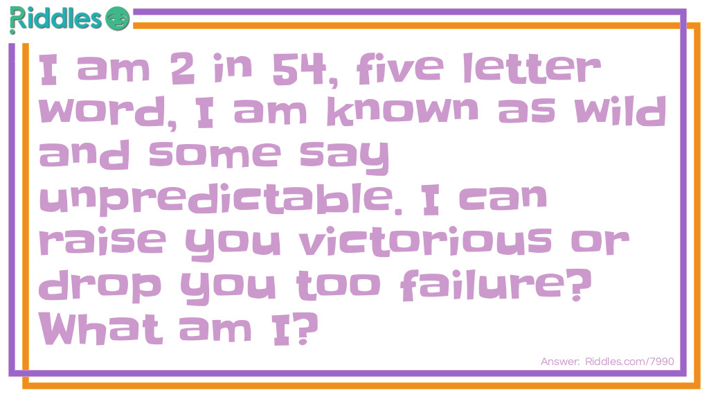 I am 2 in 54, five letter word, I am known as wild and some say unpredictable. I can raise you victorious or drop you too failure? What am I?