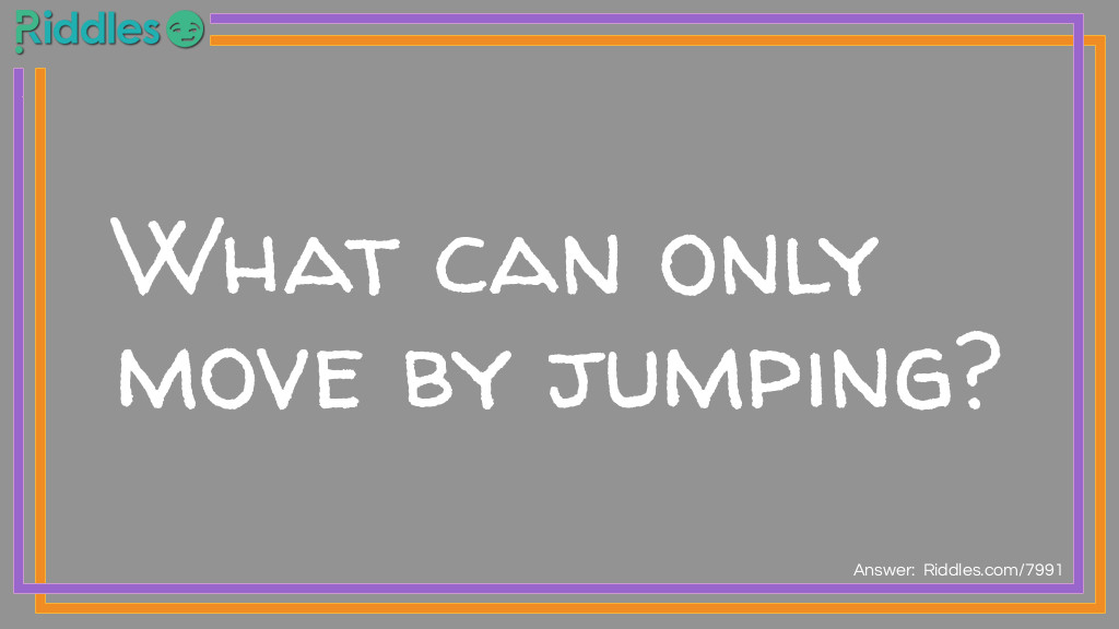 What can only move by jumping?