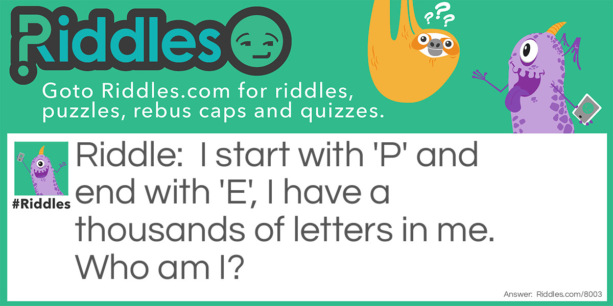 I start with 'P' and end with 'E', I have a thousands of letters in me.Who am I?