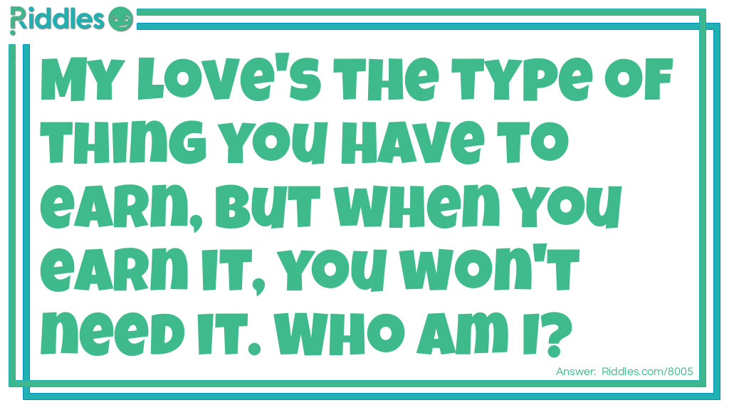 My love's the type of thing you have to earn, but when you earn it, you won't need it. Who am I? Riddle Meme.