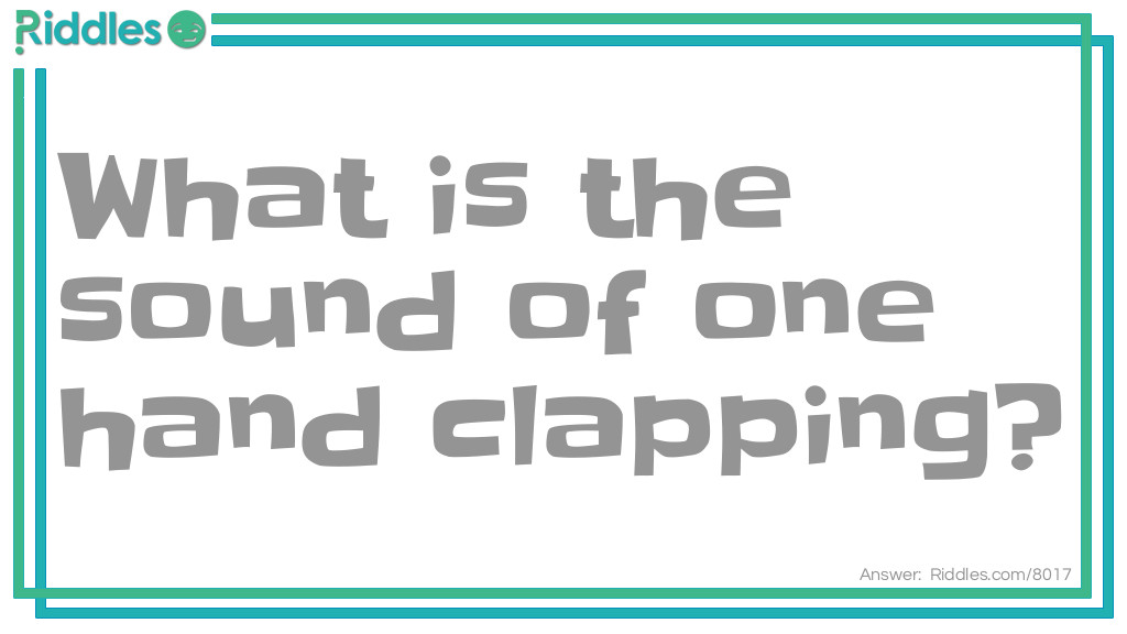 Riddle: What is the sound of one hand clapping? Answer: The Sound Of Silence.