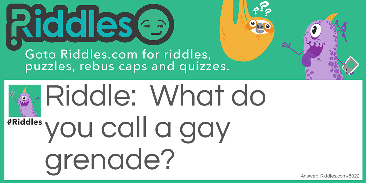 Riddle: What do you call a gay grenade? Answer: A fraget!