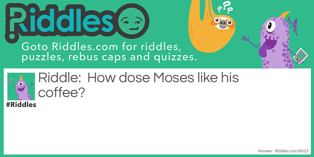 Riddle: How dose Moses like his coffee? Answer: He-brews it!