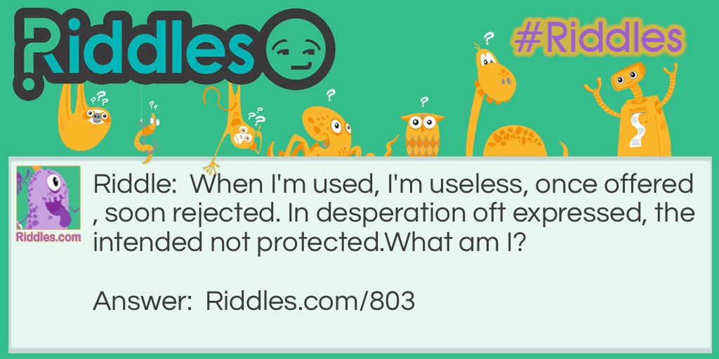 Riddle: When I'm used, I'm useless, once offered, soon rejected. In desperation oft expressed, the intended not protected.
What am I? Answer: A poor alibi or excuse.