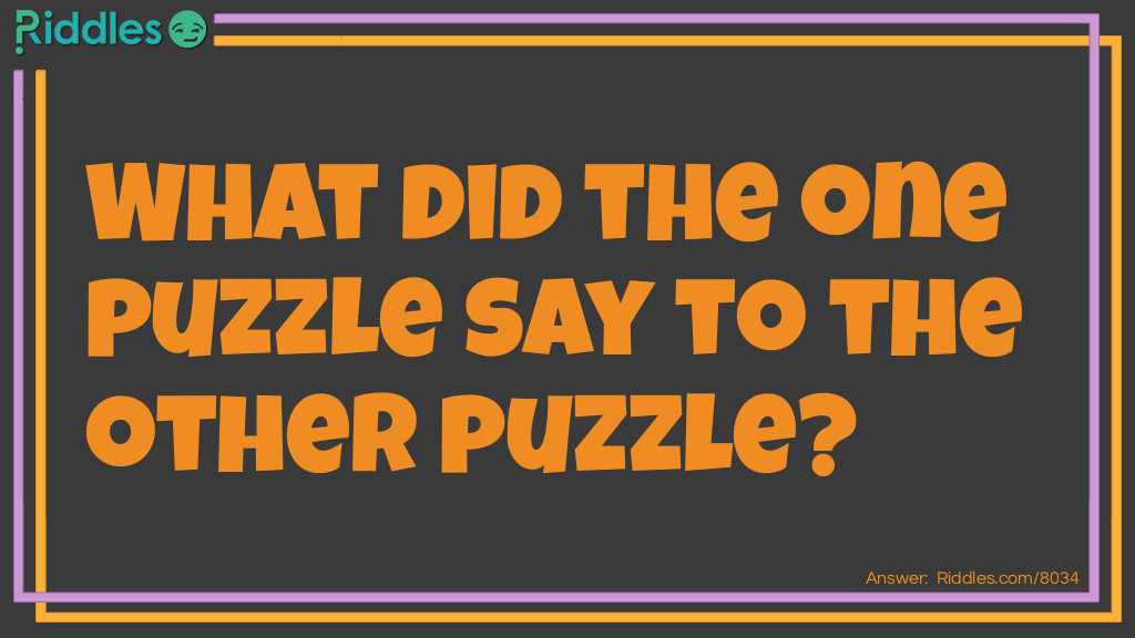 What did the one puzzle say to the other puzzle?