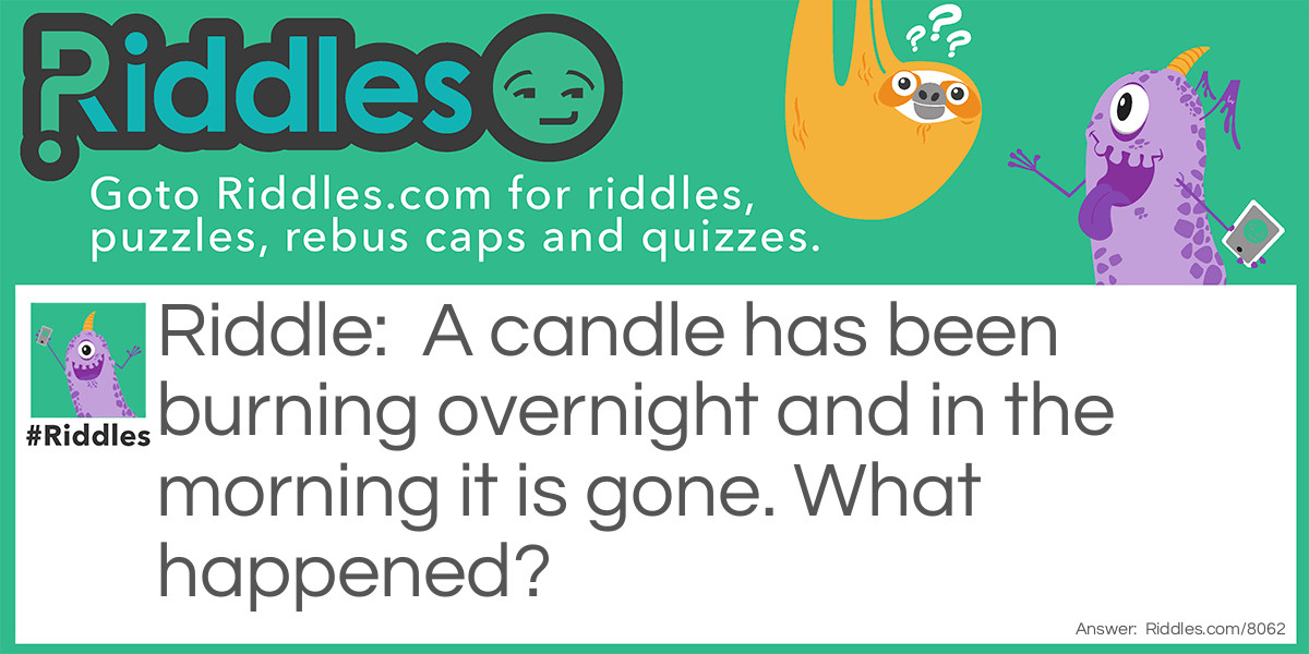 A candle has been burning overnight and in the morning it is gone. What happened?