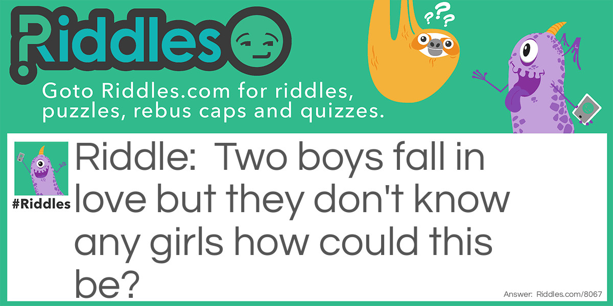 Two boys fall in love but they don't know any girls how could this be?