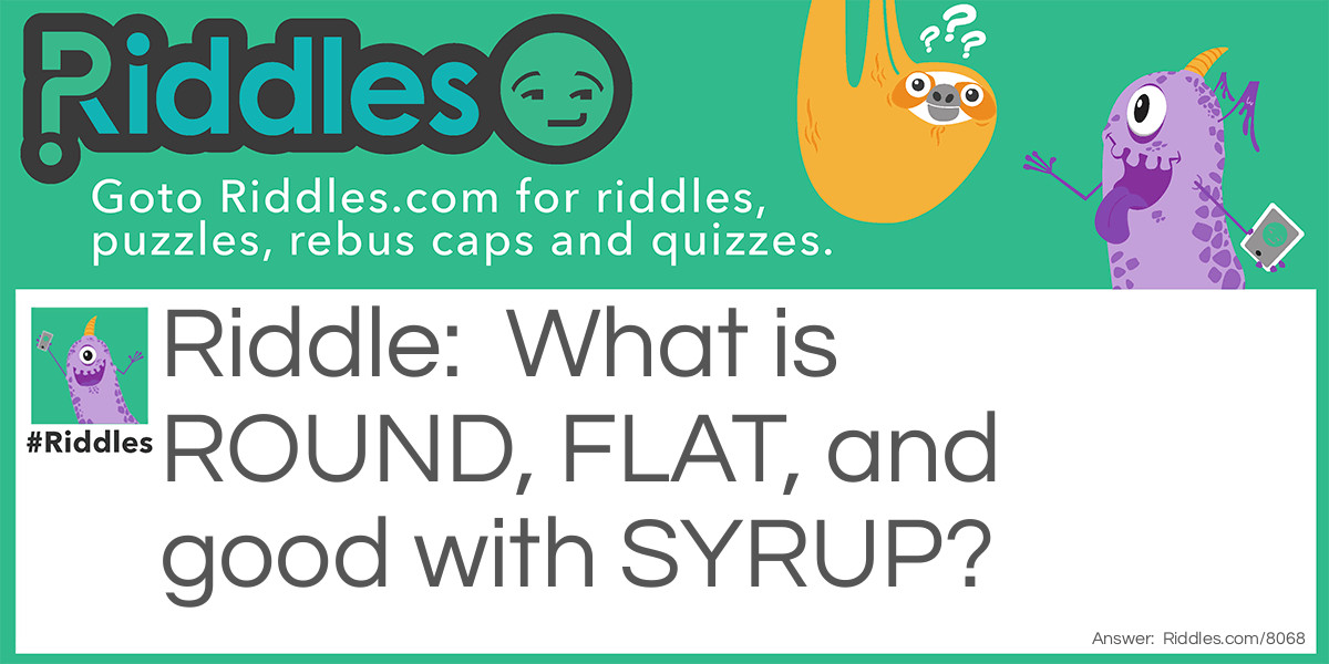 What is ROUND, FLAT, and good with SYRUP?