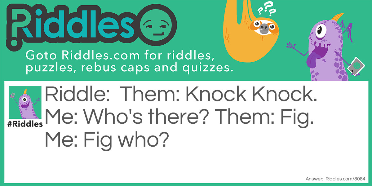 Them: Knock Knock. Me: Who's there? Them: Fig. Me: Fig who?