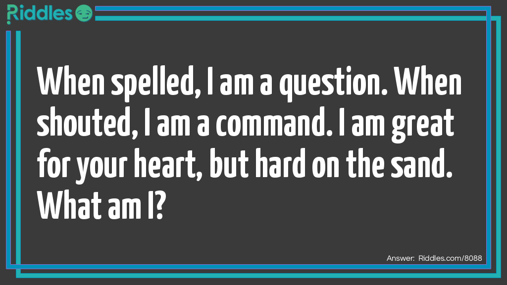 When spelled, I am a question. When shouted, I am a command. I am great for your heart, but hard on the sand. What am I?