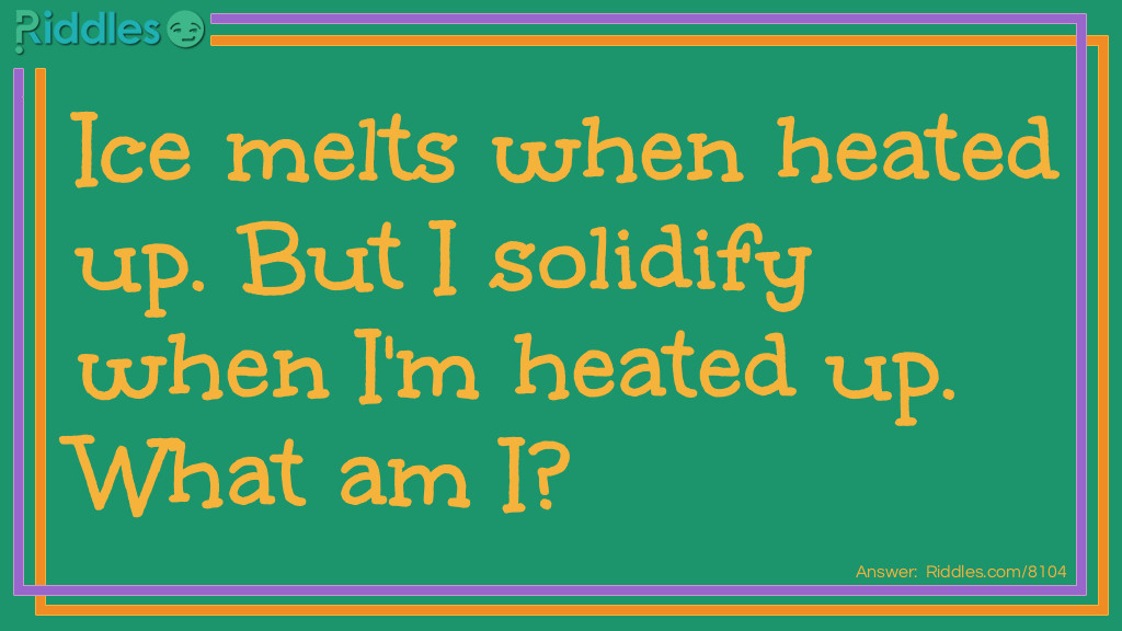 Ice melts when heated up. But I solidify when I'm heated up. What am I?