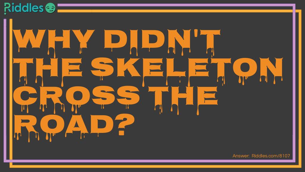 Riddle: Why didn't the skeleton cross the road? Answer: Because it didn’t have the guts.