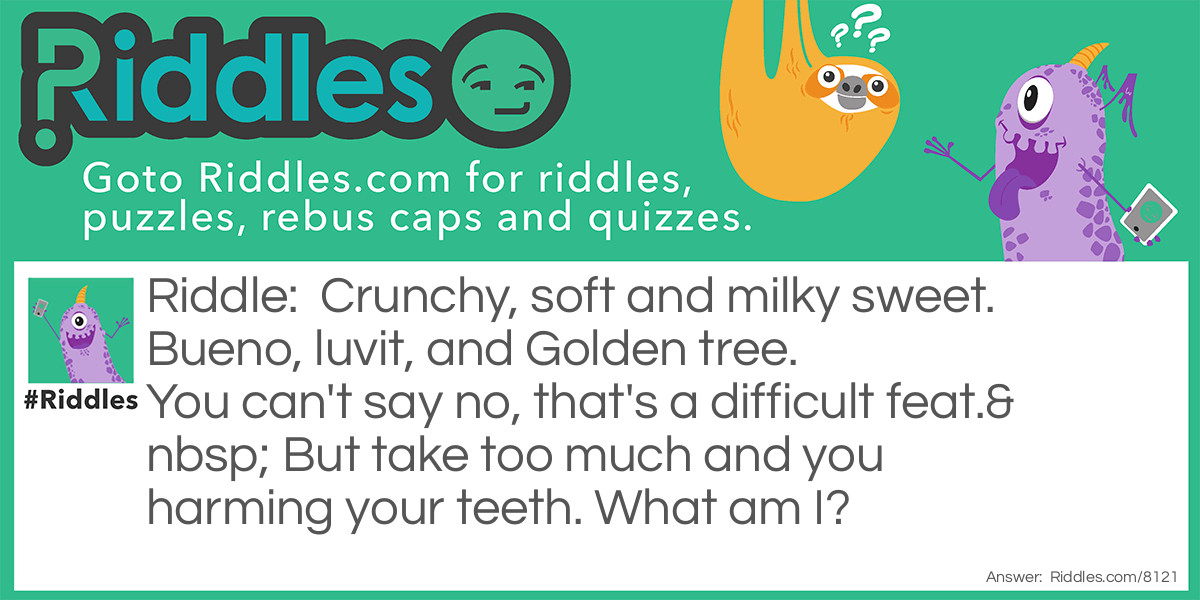Crunchy, soft, and milky sweet. Bueno, luvit, and Golden tree. You can't say no, that's a <a href="/admin/riddle/6883">difficult</a> feat. But take too much and you harm your teeth. What am I?