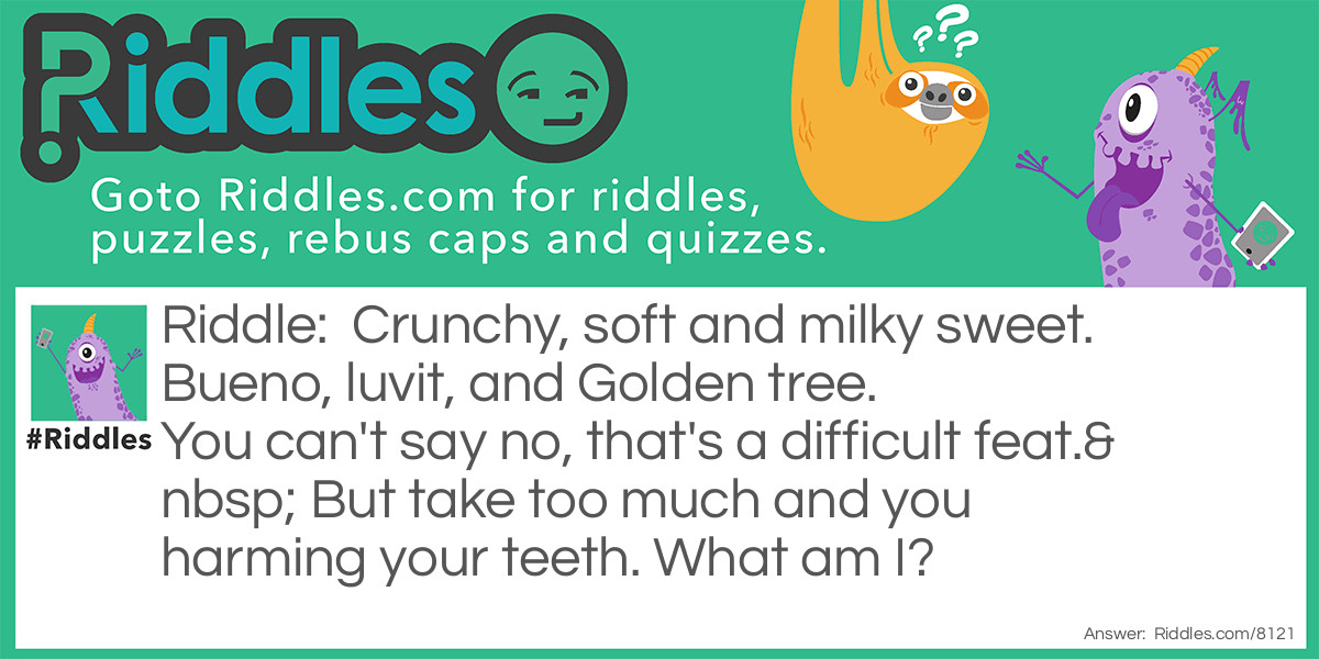 Crunchy, soft, and milky sweet. Bueno, luvit, and Golden tree. You can't say no, that's a <a href="/difficult-riddles">difficult</a> feat. But take too much and you harm your teeth. What am I?