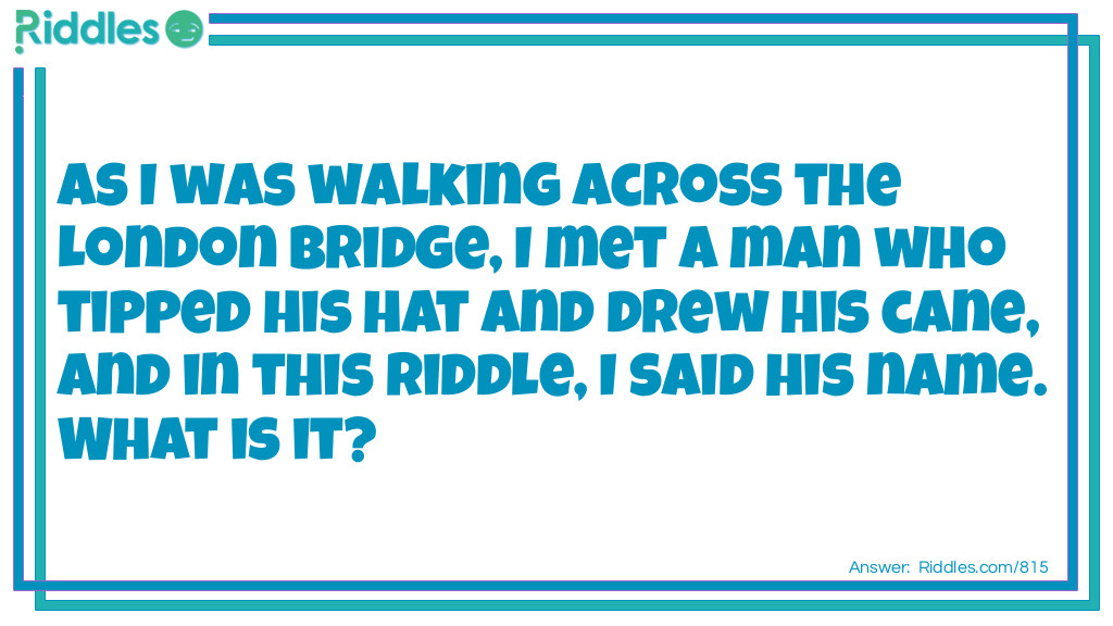 Riddle: While walking down the street I met a man. He tipped his hat and drew his cane and in this riddle I told his name.
What is the man's name? Answer: And drew = ANDREW.