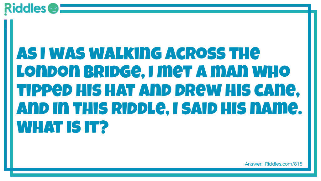 As I was walking across the London Bridge, I met a man who tipped his hat and drew his cane, and in this riddle, I said his name. What is it?