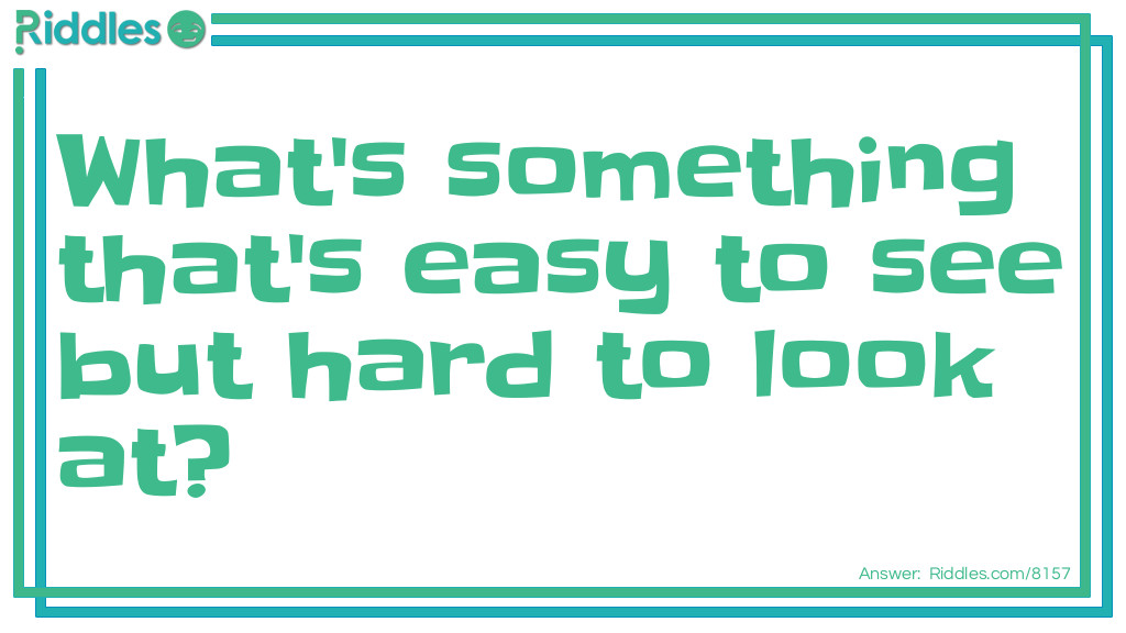 What's something that's <a href="/easy-riddles">easy</a> to see but hard to look at?