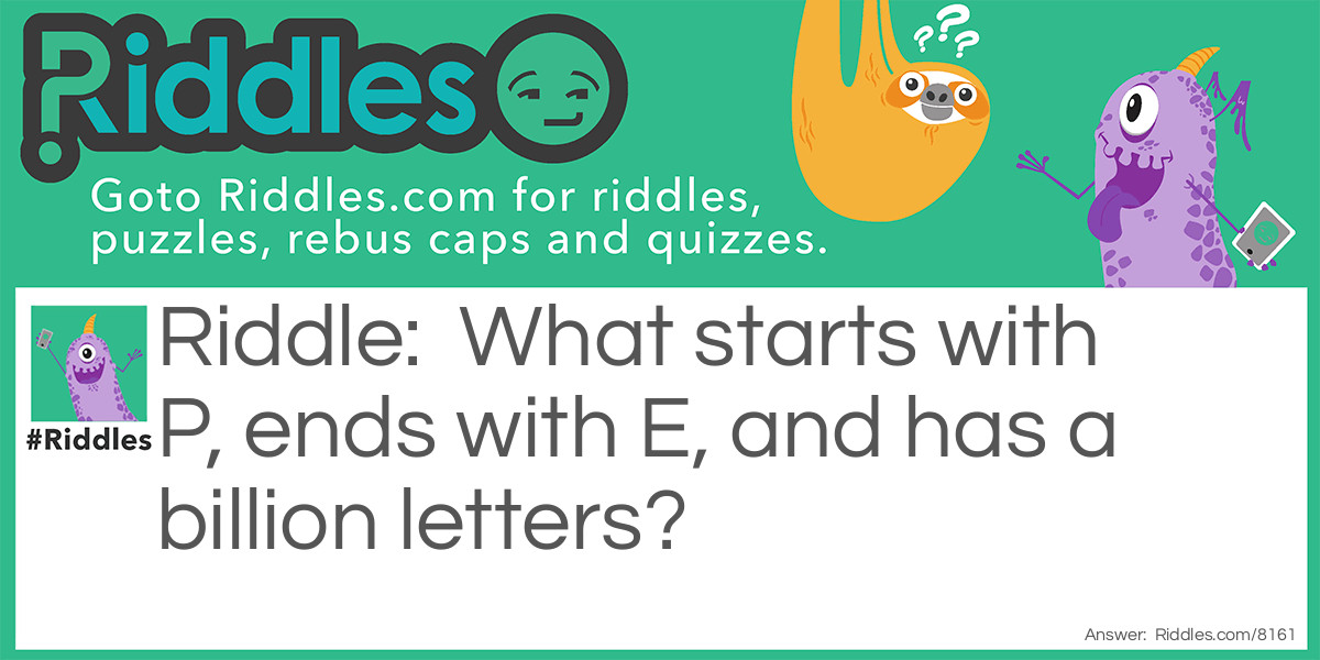 What starts with P, ends with E, and has a billion letters?