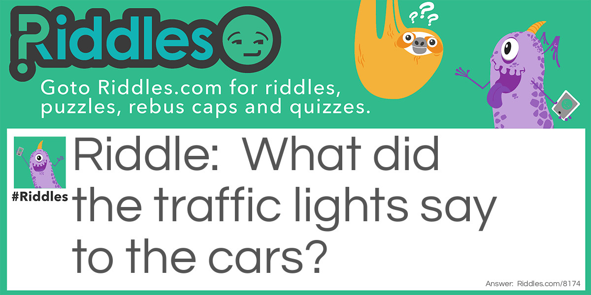 What did the traffic lights say to the cars?