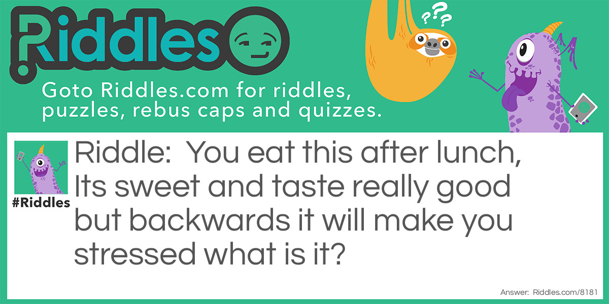 Riddle: You eat this after lunch, Its sweet and taste really good but backwards it will make you stressed what is it? Answer: Desserts. That's stressed backwards