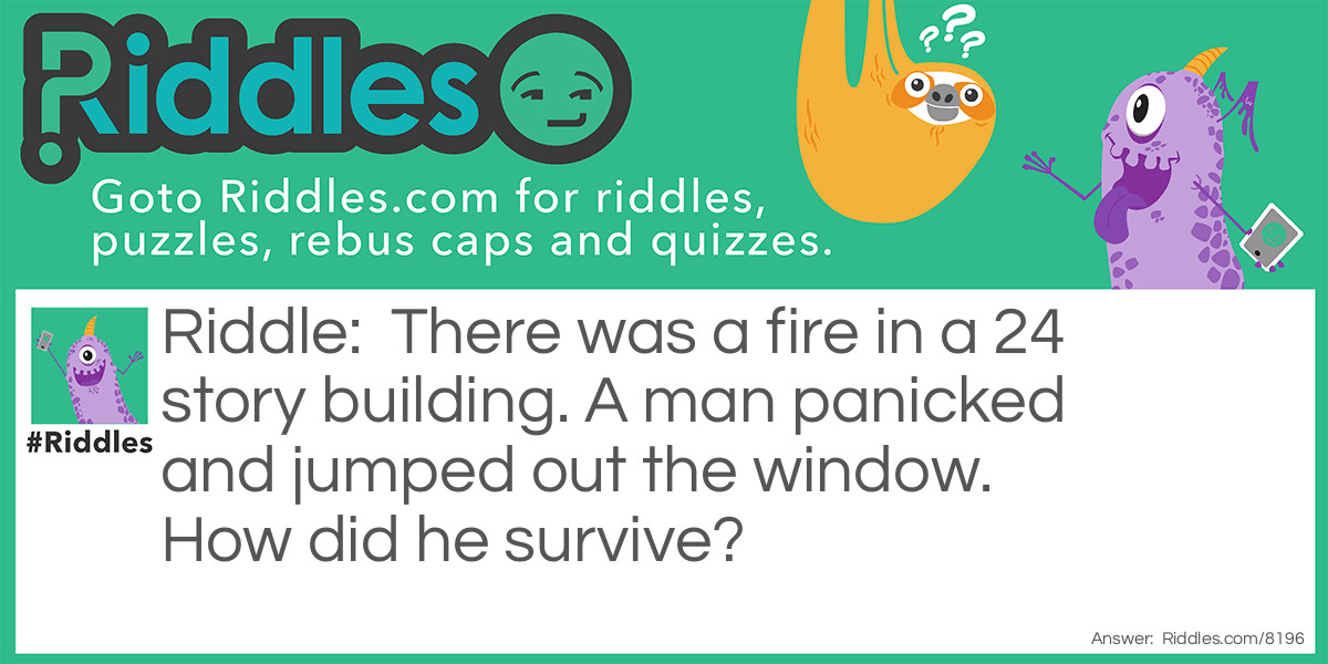 There was a fire in a 24 story building. A man panicked and jumped out the window. How did he survive?