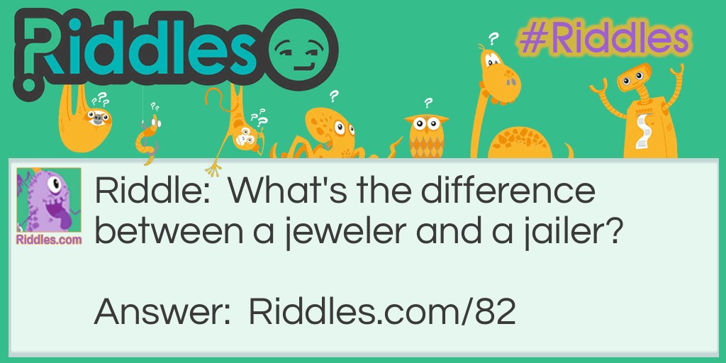 Riddle: What's the difference between a jeweler and a jailer? Answer: A jeweler sells watches and a jailer watches cells.