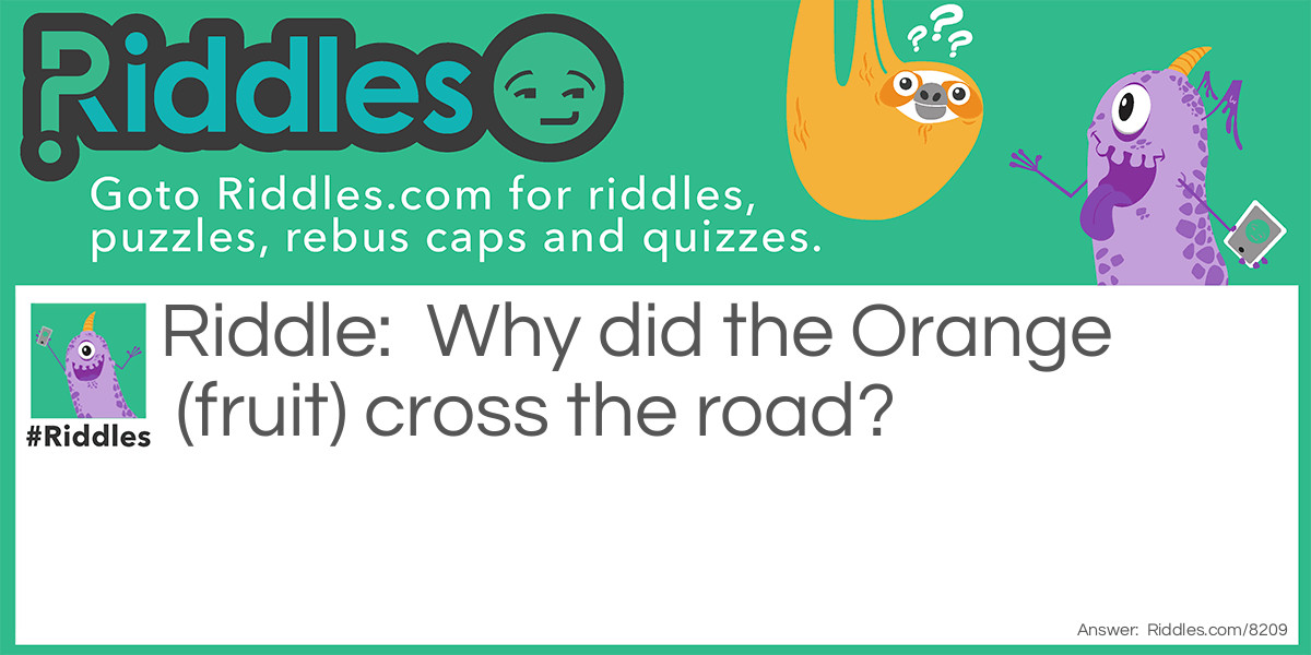 Riddle: Why did the Orange (fruit) cross the road? Answer: It saw a "Cutie"! (A Cutie is a type of orange)