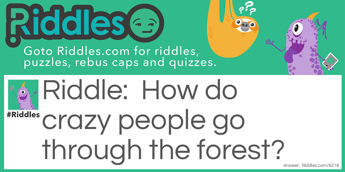 Riddle: How do crazy people go through the forest? Answer: They take the psycho path.