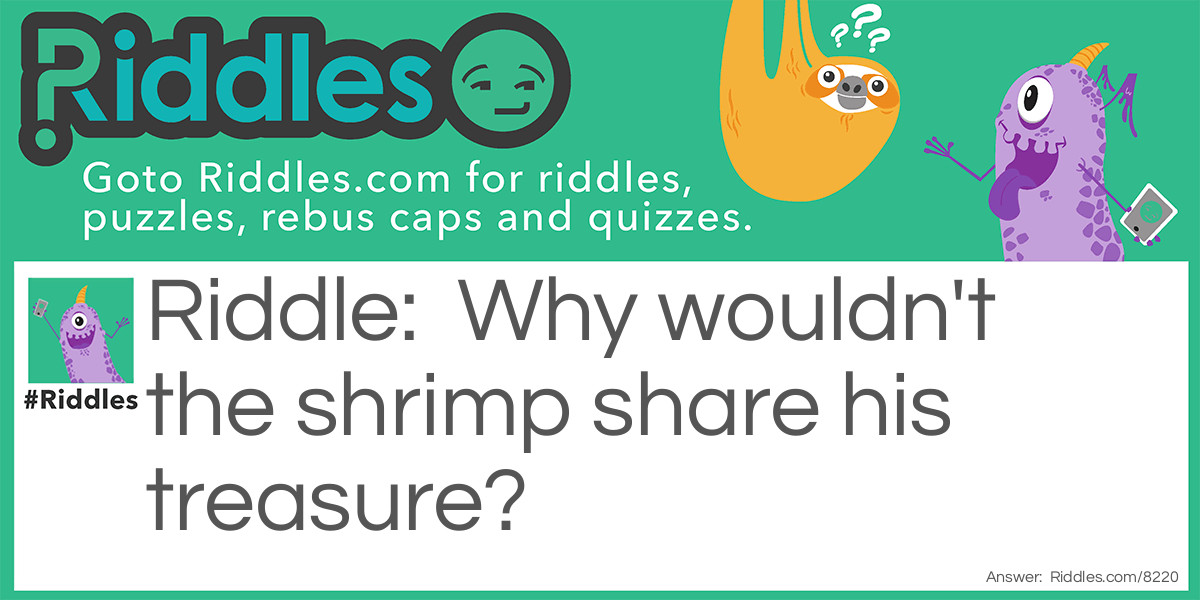 Why wouldn't the shrimp share his treasure?