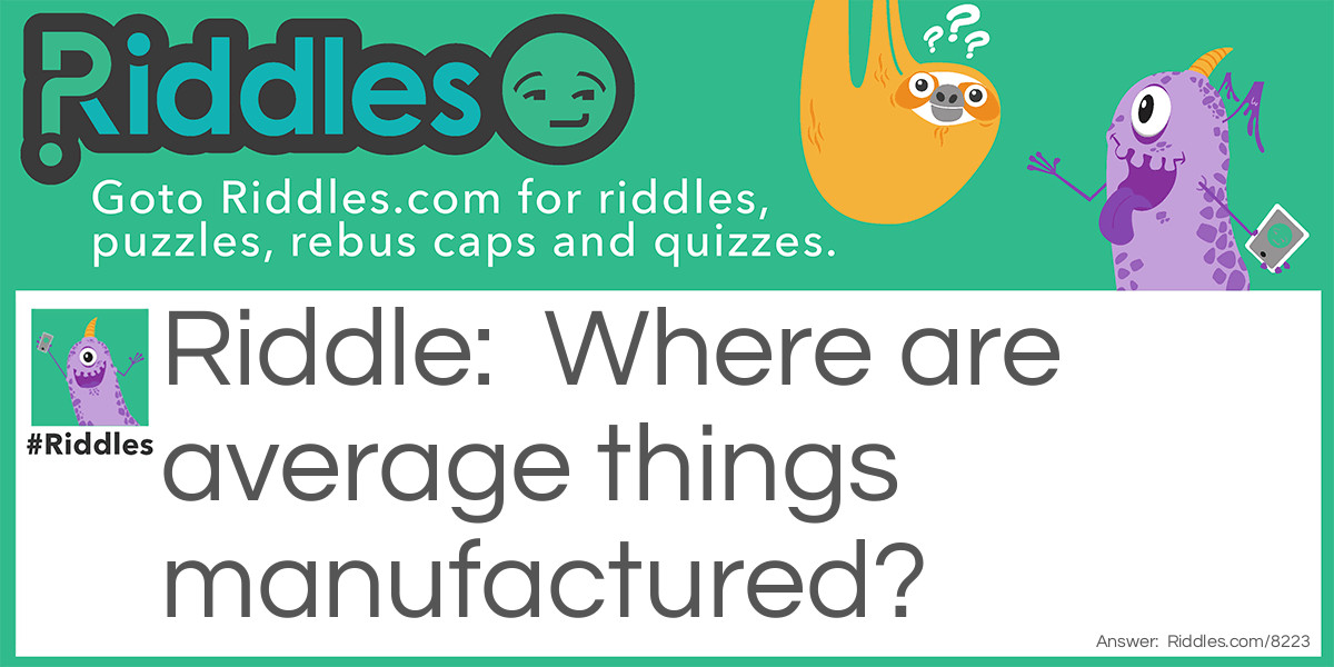 Riddle: Where are average things manufactured? Answer: The satisfactory.