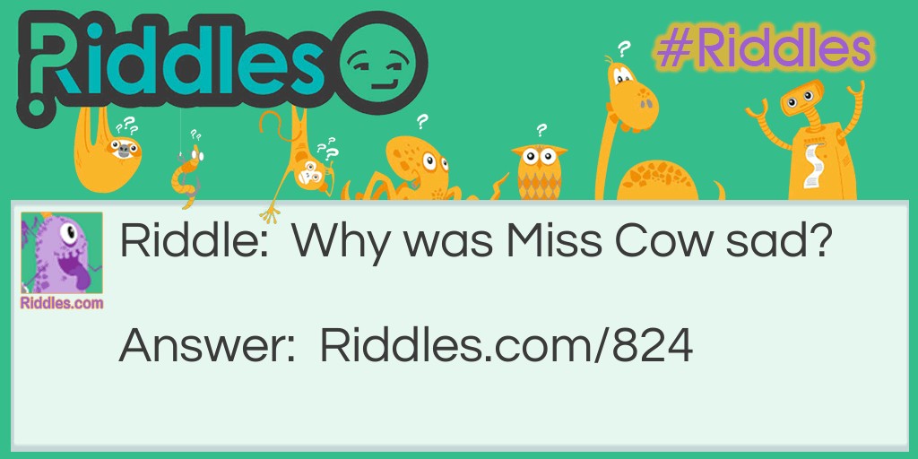Riddle: Why was Miss Cow sad? Answer: Her boyfriend was in a bullfight!