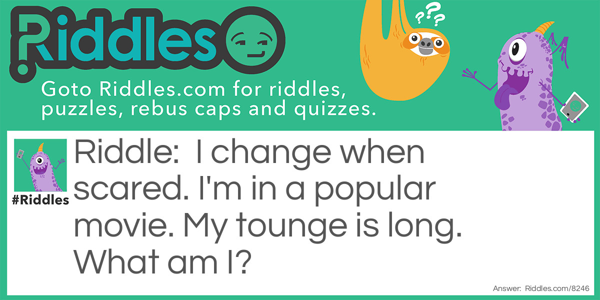 I change when scared. I'm in a popular movie. My tounge is long. What am I?