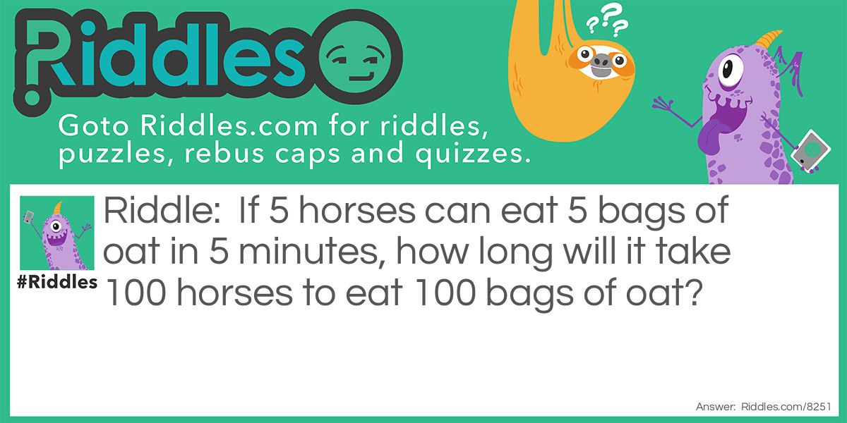 If 5 horses can eat 5 bags of oat in 5 minutes, how long will it take 100 horses to eat 100 bags of oat?