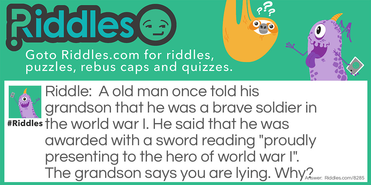 A old man once told his grandson that he was a brave soldier in the world war I. He said that he was awarded with a sword reading "proudly presenting to the hero of world war I". The grandson says you are lying. Why?