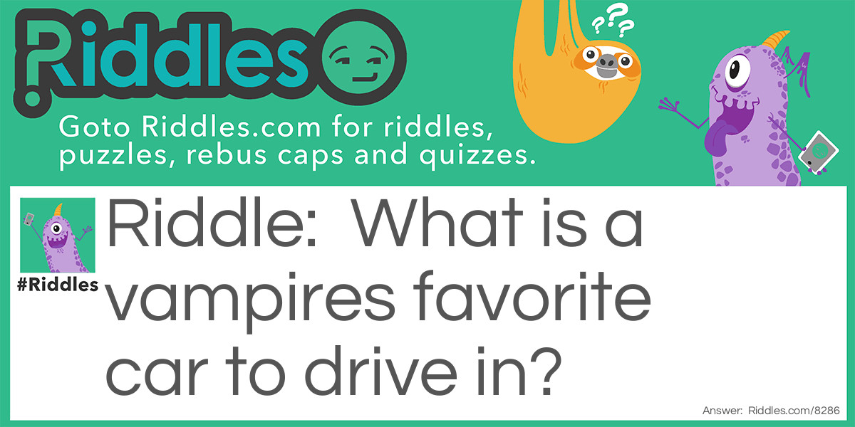 Riddle: What is a vampires favorite car to drive in? Answer: A bloodmobile?