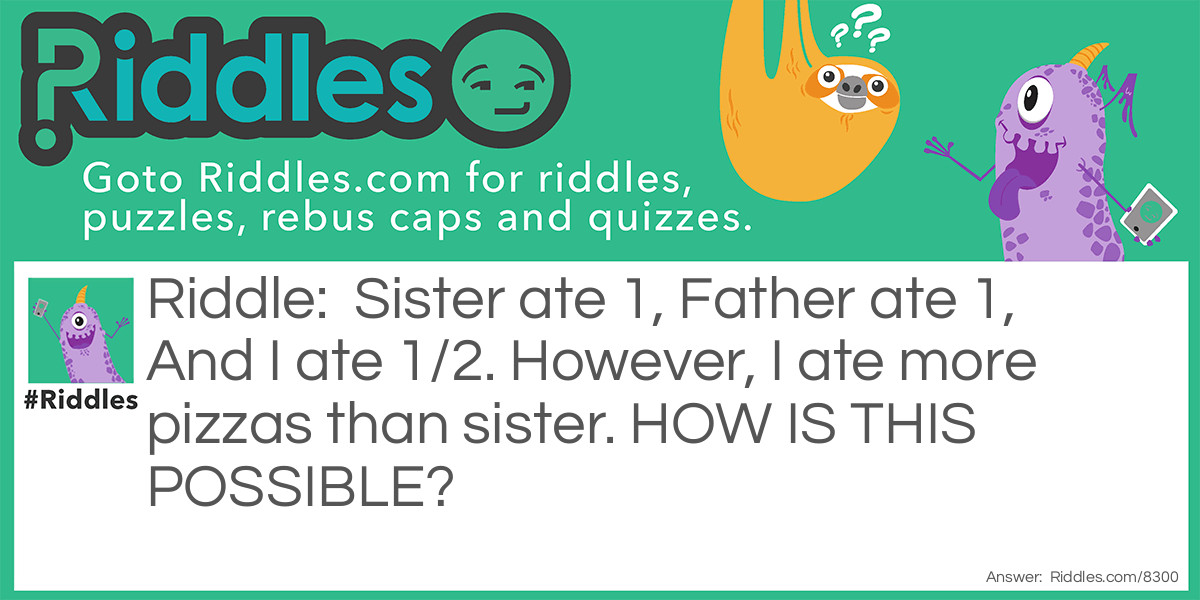 Sister ate 1, Father ate 1, And I ate 1/2. However, I ate more pizzas than sister. HOW IS THIS POSSIBLE?