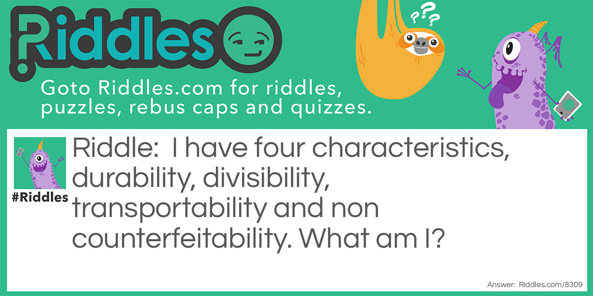 I have four characteristics, durability, divisibility, transportability and non counterfeitability. What am I?