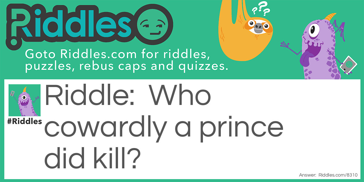 Who cowardly a prince did kill? Riddle Meme.