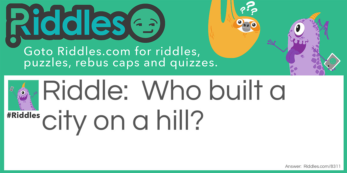 Riddle: Who built a city on a hill? Answer: Omri—1 Kings xvi. 24.