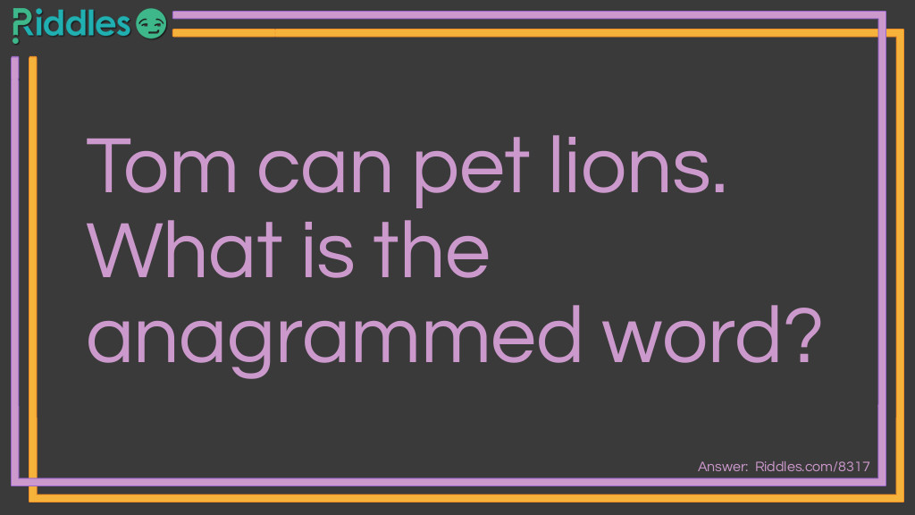 21 Anagrams: Tom can pet lions. What is the anagrammed word? Answer: Contemplation.