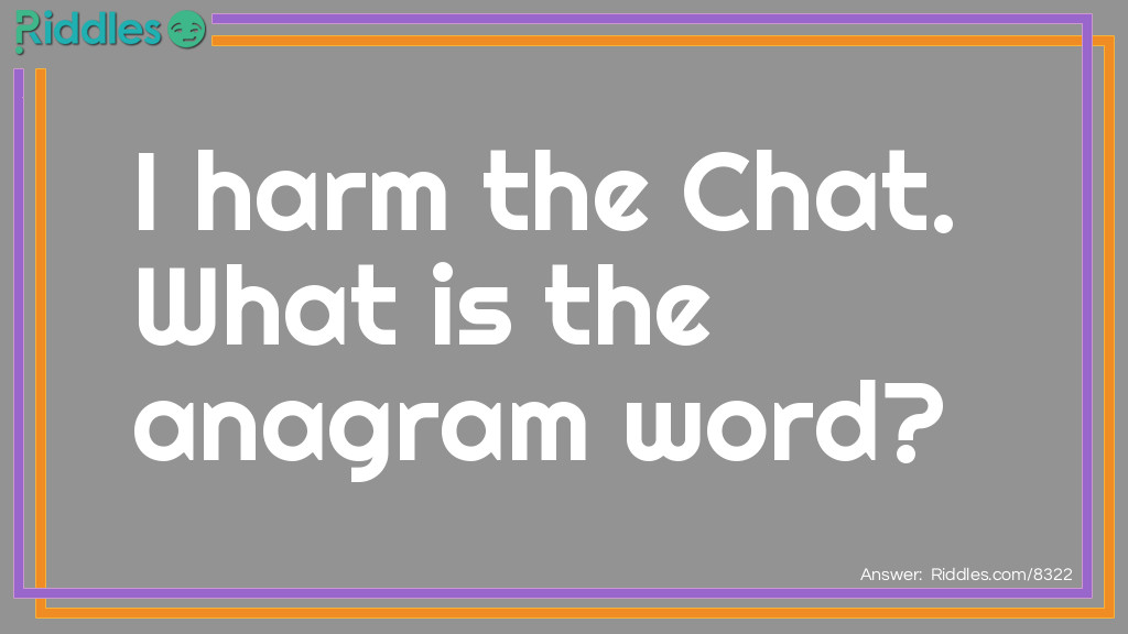Riddle: I harm the Chat. What is the anagrammed  word? Answer: Hiram Hatchet.
