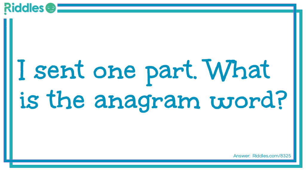 Riddle: I sent one part. What is the anagrammed word? Answer: Presentation.