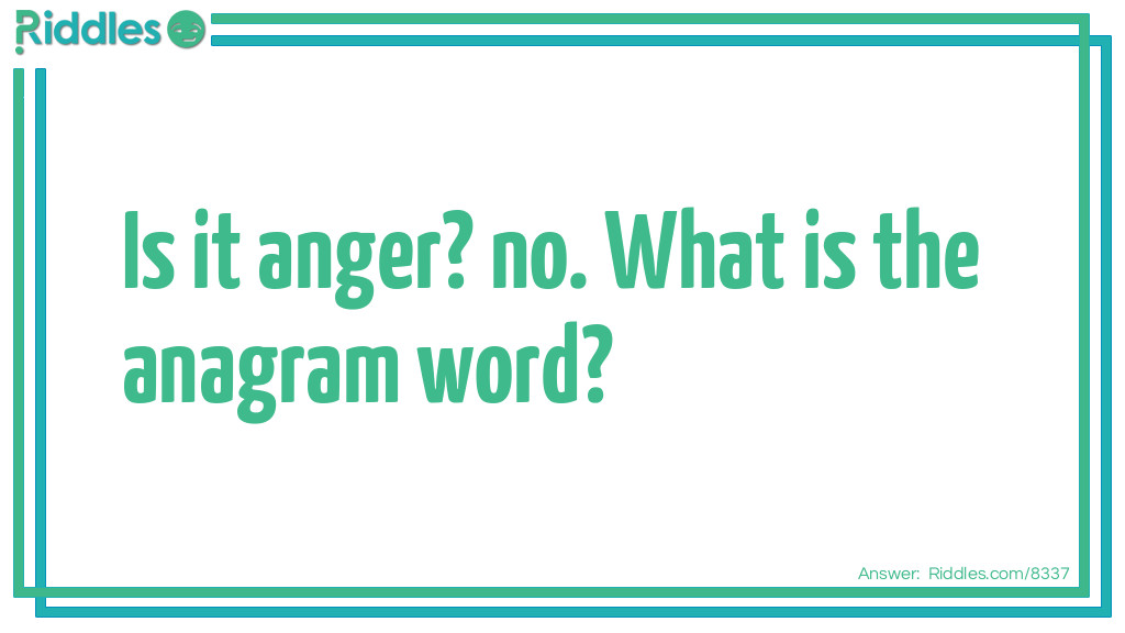 Is it anger? no. What is the anagrammed word?